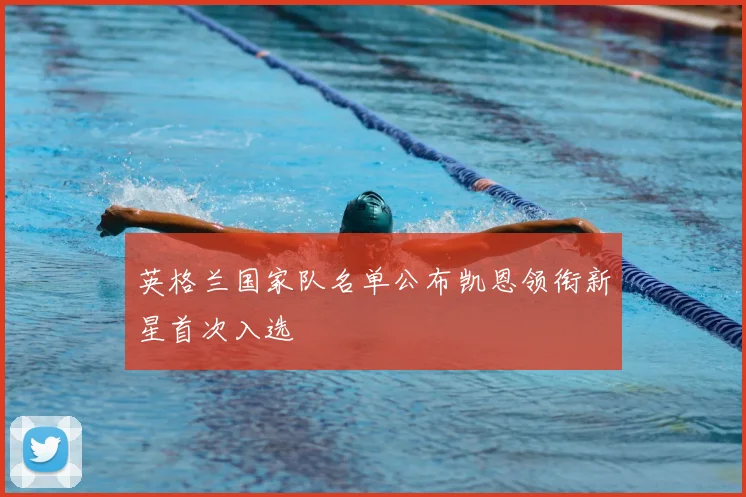 英格兰国家队名单公布凯恩领衔新星首次入选